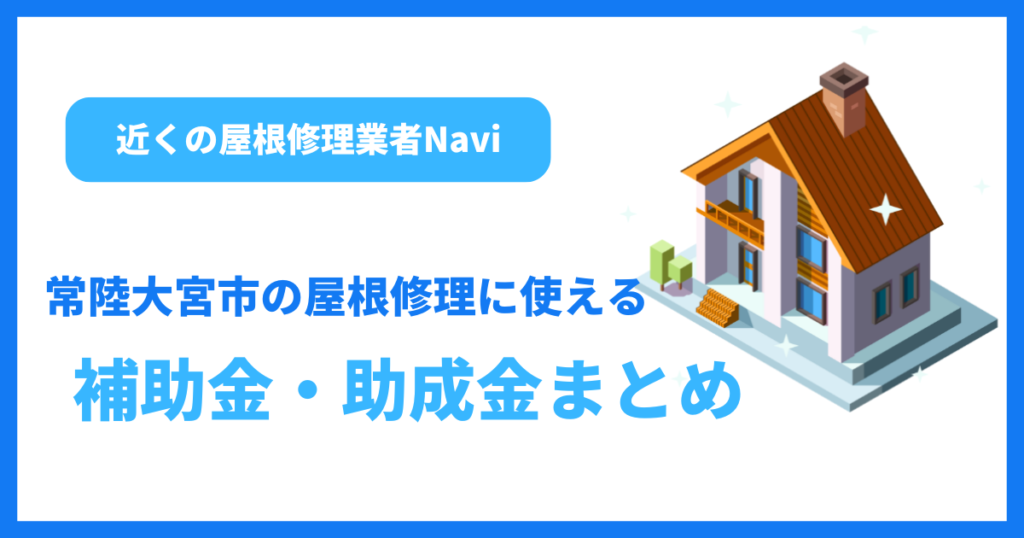 常陸大宮市の屋根修理に使える補助金・助成金まとめ