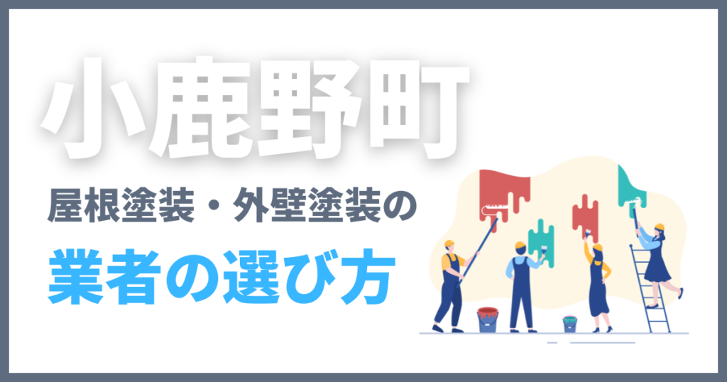 小鹿野町の屋根塗装・外壁塗装の業者の選び方