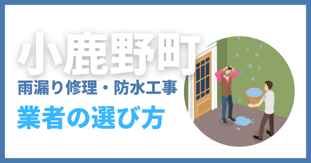 小鹿野町の雨漏り修理・防水工事業者の選び方
