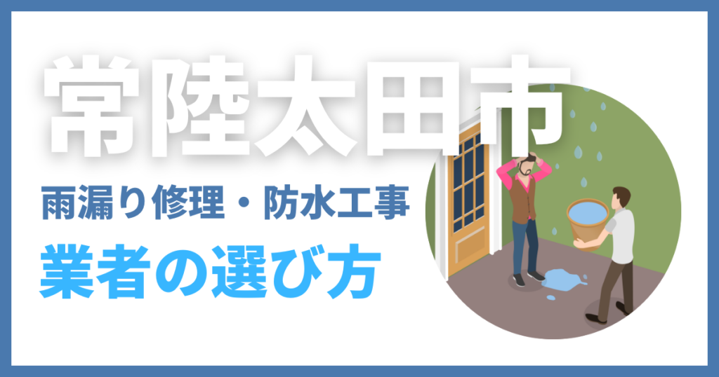 常陸太田市の雨漏り修理・防水工事業者の選び方