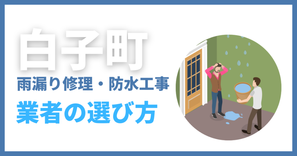 白子町の雨漏り修理・防水工事業者の選び方
